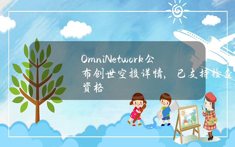 OmniNetwork公布创世空投详情，已支持检查资格