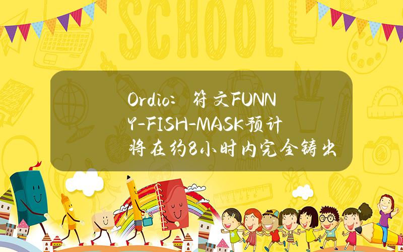 Ord.io：符文FUNNY-FISH-MASK预计将在约8小时内完全铸出