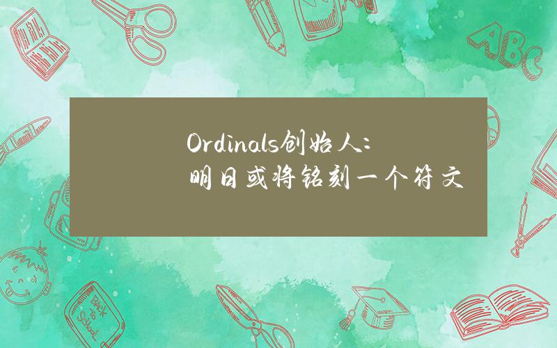 Ordinals创始人：明日或将铭刻一个符文