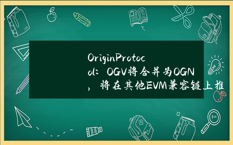 OriginProtocol：OGV将合并为OGN，将在其他EVM兼容链上推出原生LST