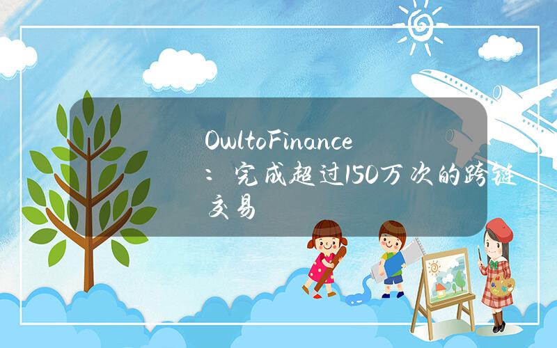 OwltoFinance：完成超过150万次的跨链交易