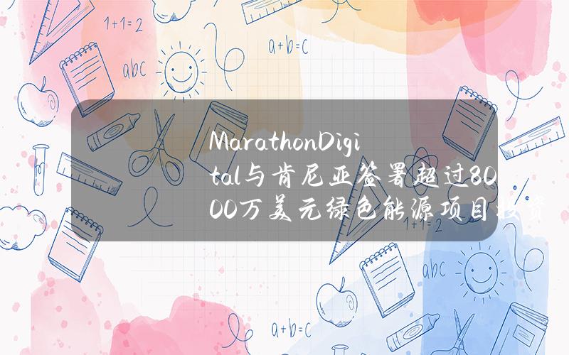 MarathonDigital与肯尼亚签署超过8000万美元绿色能源项目投资协议