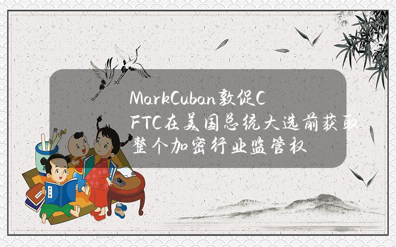 MarkCuban敦促CFTC在美国总统大选前获取整个加密行业监管权