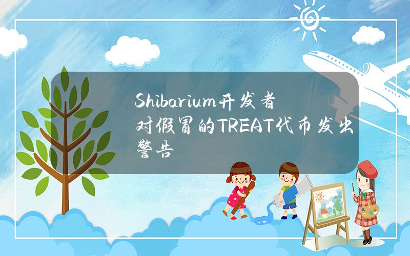 Shibarium开发者对假冒的TREAT代币发出警告