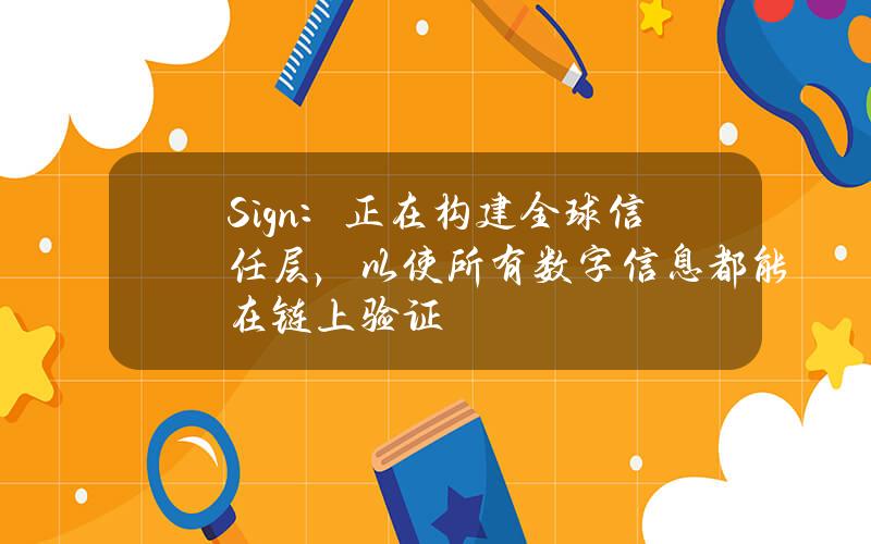 Sign：正在构建全球信任层，以使所有数字信息都能在链上验证