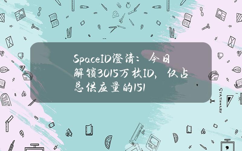 SpaceID澄清：今日解锁3015万枚ID，仅占总供应量的1.51%