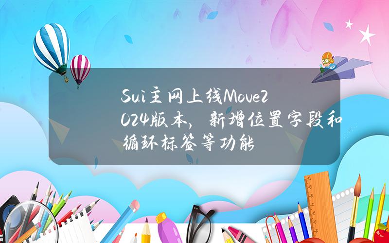 Sui主网上线Move2024版本，新增位置字段和循环标签等功能