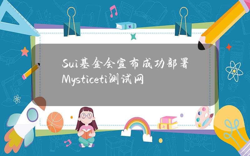 Sui基金会宣布成功部署Mysticeti测试网