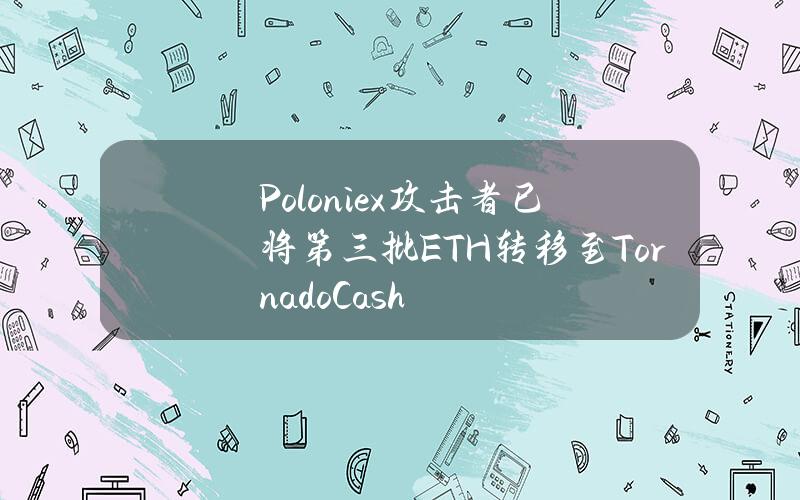 Poloniex攻击者已将第三批ETH转移至TornadoCash