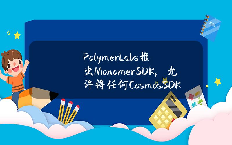 PolymerLabs推出MonomerSDK，允许将任何CosmosSDK应用链部署为以太坊Rollup