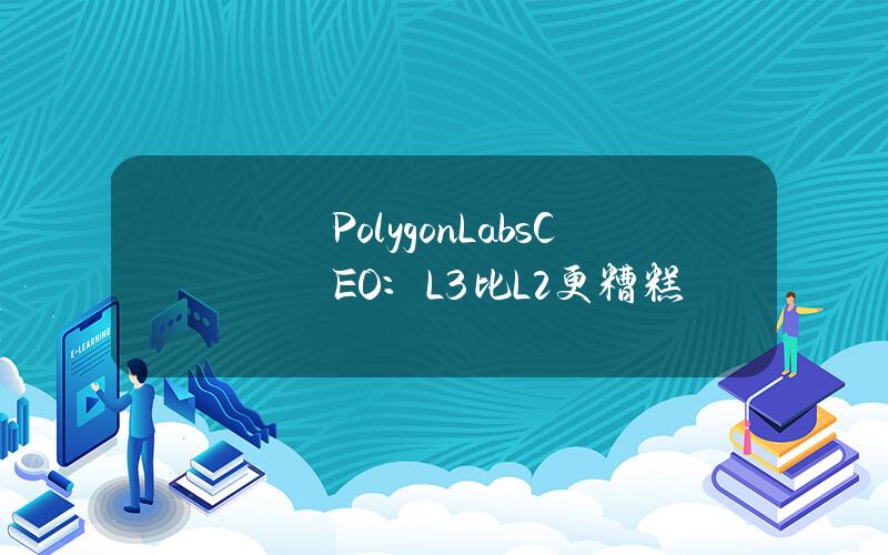 PolygonLabsCEO：L3比L2更糟糕