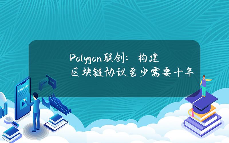 Polygon联创：构建区块链协议至少需要十年