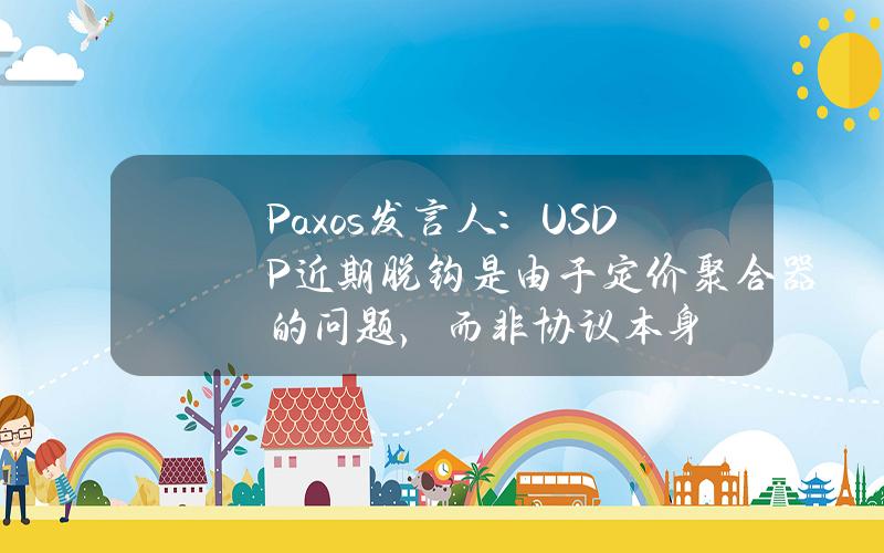 Paxos发言人：USDP近期脱钩是由于定价聚合器的问题，而非协议本身