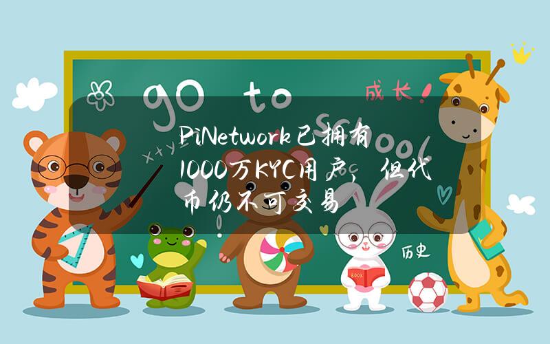 PiNetwork已拥有1000万KYC用户，但代币仍不可交易