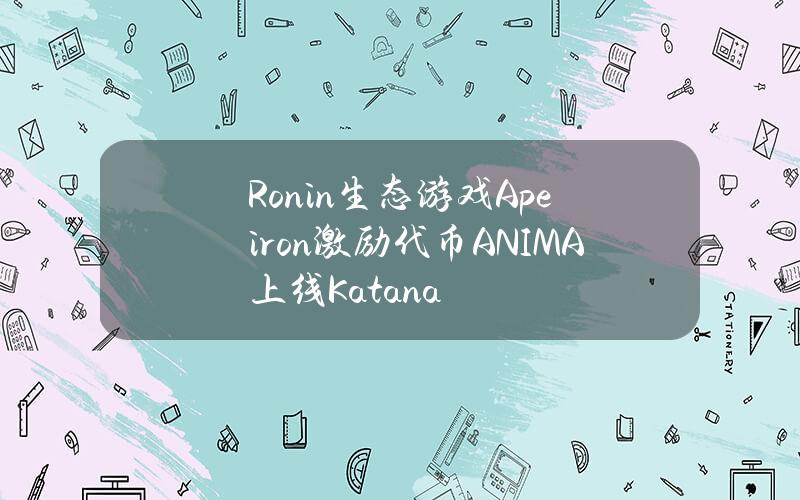 Ronin生态游戏Apeiron激励代币ANIMA上线Katana