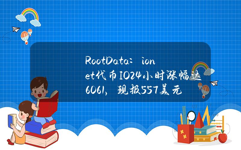 RootData：io.net代币（IO）24小时涨幅达60.61%，现报5.57美元