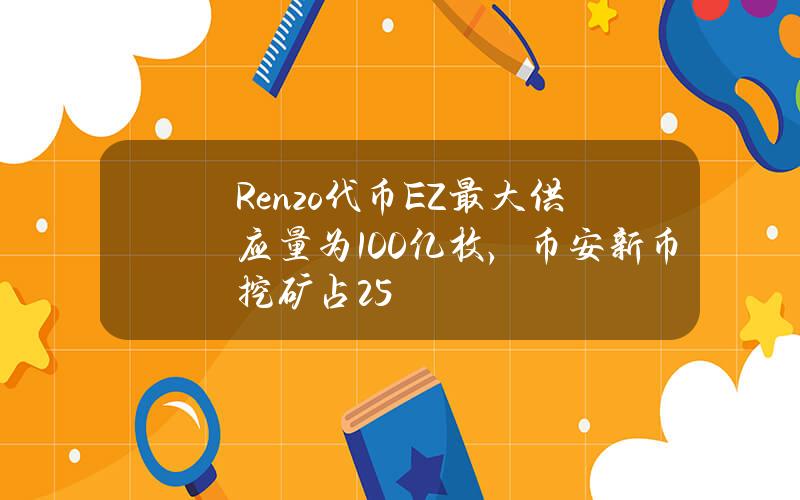 Renzo代币EZ最大供应量为100亿枚，币安新币挖矿占2.5%