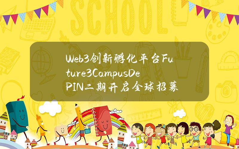 Web3创新孵化平台Future3CampusDePIN二期开启全球招募