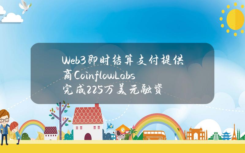 Web3即时结算支付提供商CoinflowLabs完成225万美元融资