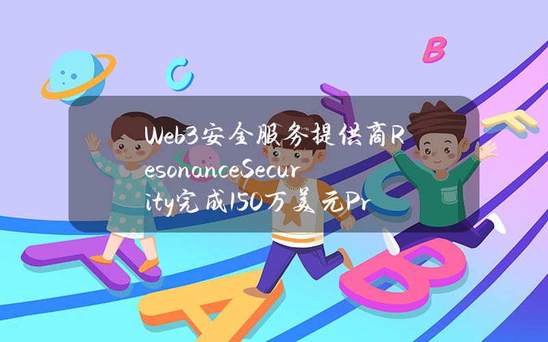 Web3安全服务提供商ResonanceSecurity完成150万美元Pre-Seed轮融资