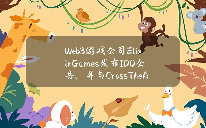 Web3游戏公司ElixirGames发布IDO公告，并与CrossTheAges达成合作