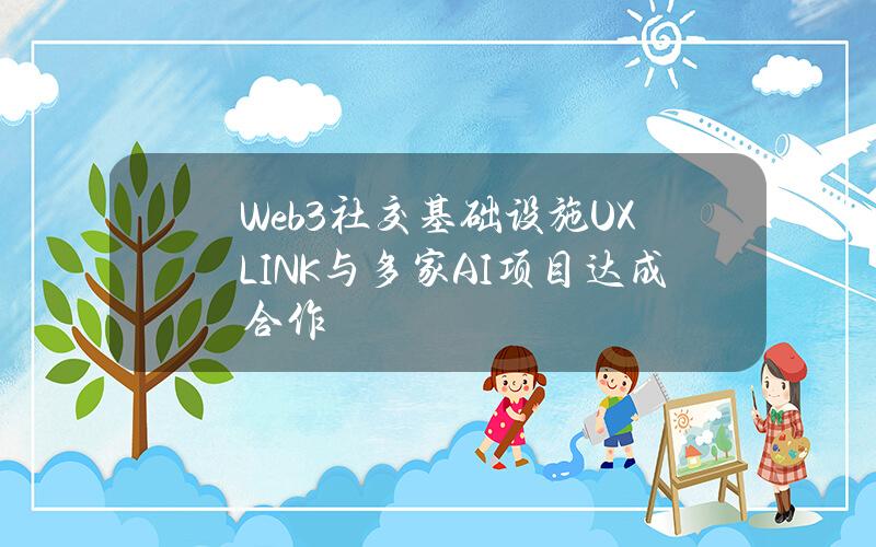 Web3社交基础设施UXLINK与多家AI项目达成合作