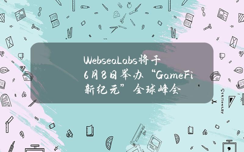 WebseaLabs将于6月8日举办“GameFi新纪元”全球峰会