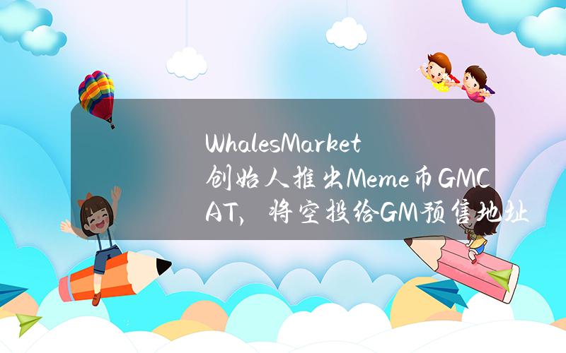 WhalesMarket创始人推出Meme币GMCAT，将空投给GM预售地址和xWHALES持有者