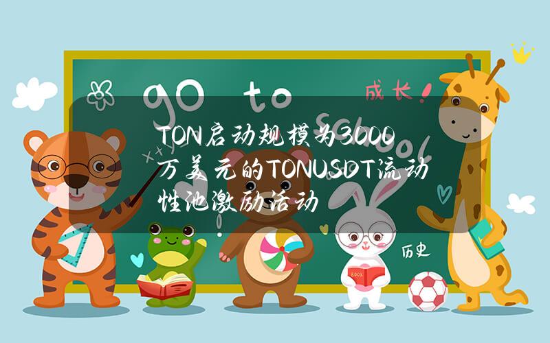 TON启动规模为3000万美元的TONUSDT流动性池激励活动