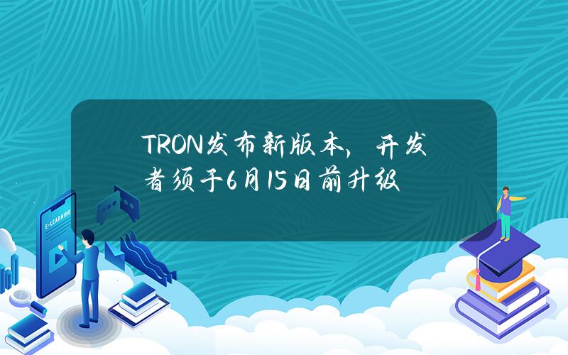 TRON发布新版本，开发者须于6月15日前升级