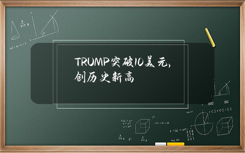 TRUMP突破10美元，创历史新高