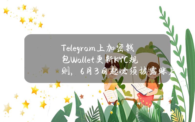 Telegram上加密钱包Wallet更新KYC规则，6月3日起必须披露账户详细信息