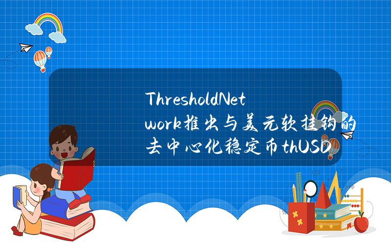 ThresholdNetwork推出与美元软挂钩的去中心化稳定币thUSD