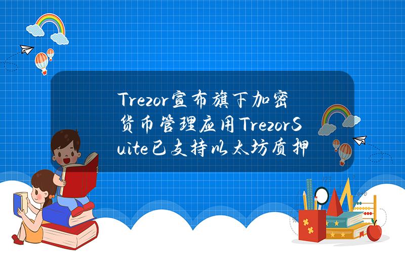 Trezor宣布旗下加密货币管理应用TrezorSuite已支持以太坊质押