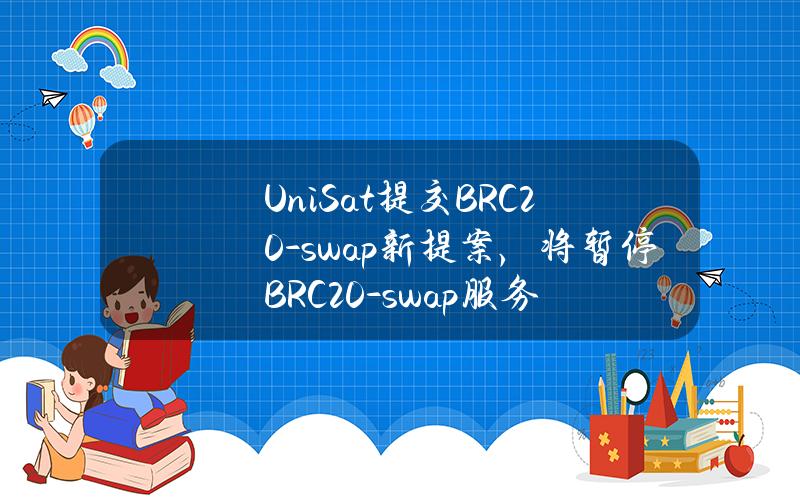 UniSat提交BRC20-swap新提案，将暂停BRC20-swap服务