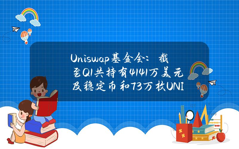 Uniswap基金会：截至Q1共持有4141万美元及稳定币和73万枚UNI