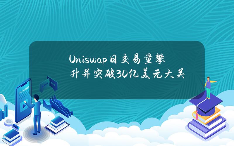 Uniswap日交易量攀升并突破30亿美元大关