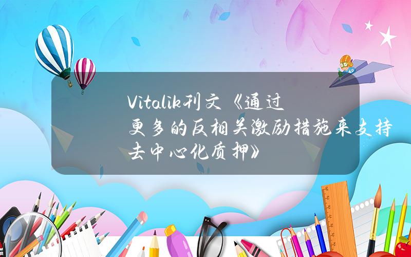 Vitalik刊文《通过更多的反相关激励措施来支持去中心化质押》