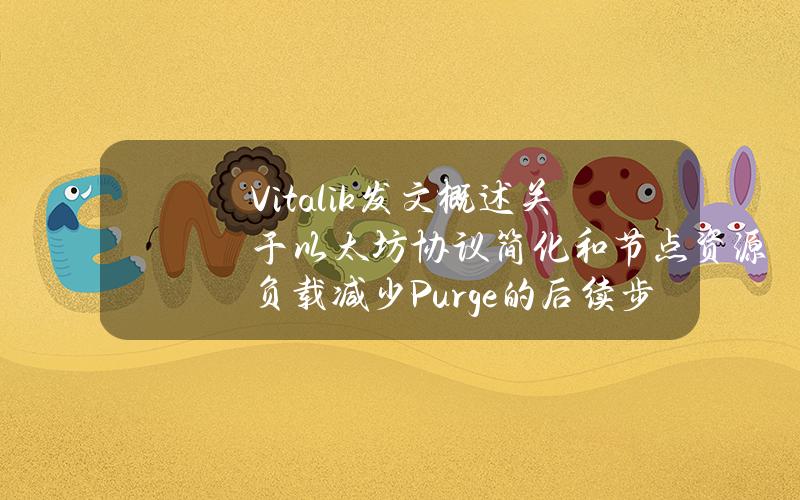 Vitalik发文概述关于以太坊协议简化和节点资源负载减少（Purge）的后续步骤