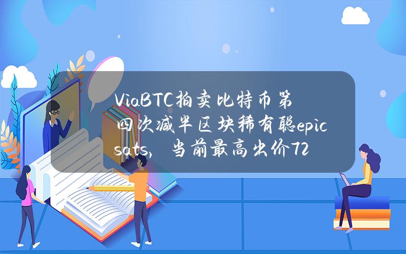 ViaBTC拍卖比特币第四次减半区块稀有聪epicsats，当前最高出价7.2BTC