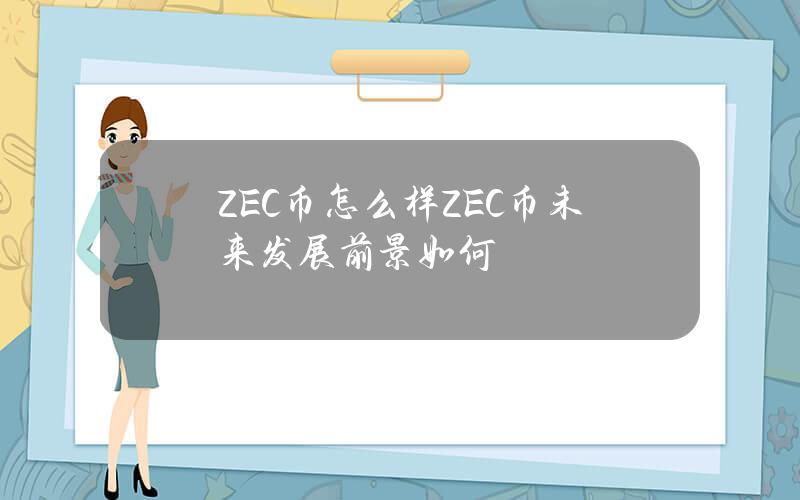 ZEC币怎么样？ZEC币未来发展前景如何？