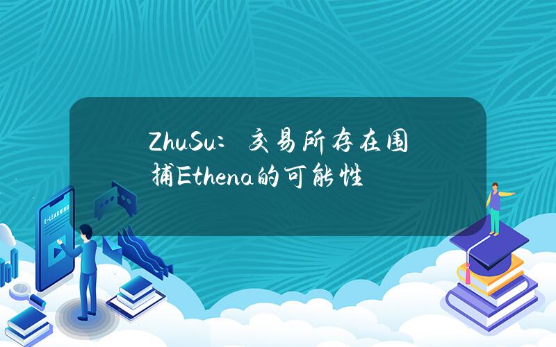 ZhuSu：交易所存在围捕Ethena的可能性