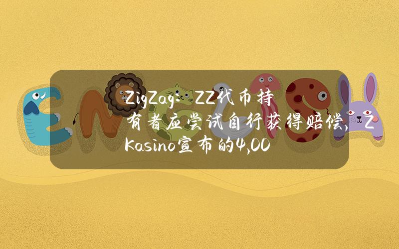 ZigZag：ZZ代币持有者应尝试自行获得赔偿，ZKasino宣布的4,000万美元生态基金并不真实