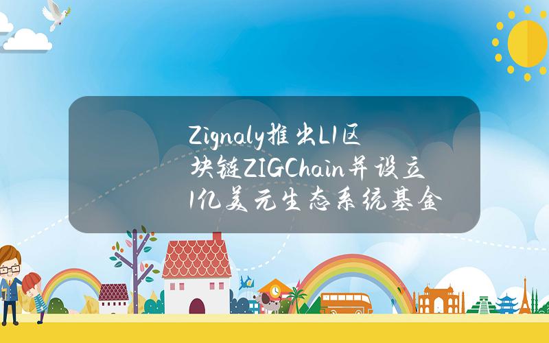 Zignaly推出L1区块链ZIGChain并设立1亿美元生态系统基金