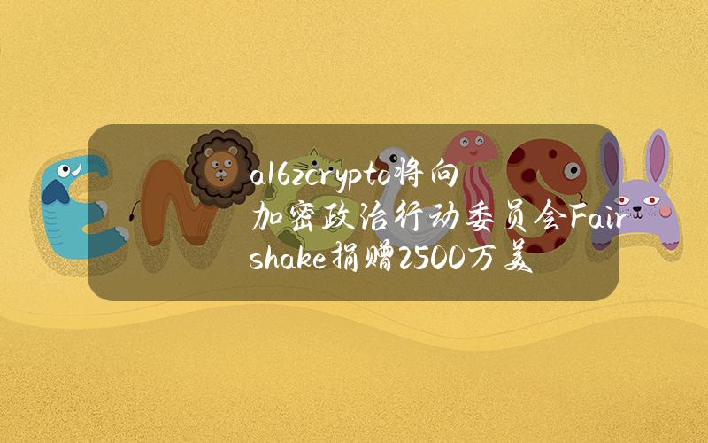 a16zcrypto将向加密政治行动委员会Fairshake捐赠2500万美元