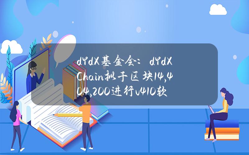 dYdX基金会：dYdXChain拟于区块14,404,200进行v4.1.0软件升级